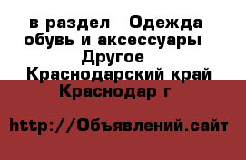  в раздел : Одежда, обувь и аксессуары » Другое . Краснодарский край,Краснодар г.